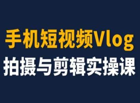 手机短视频Vlog拍摄与剪辑实操课，小白变大师-男爵娱创[知识付费]