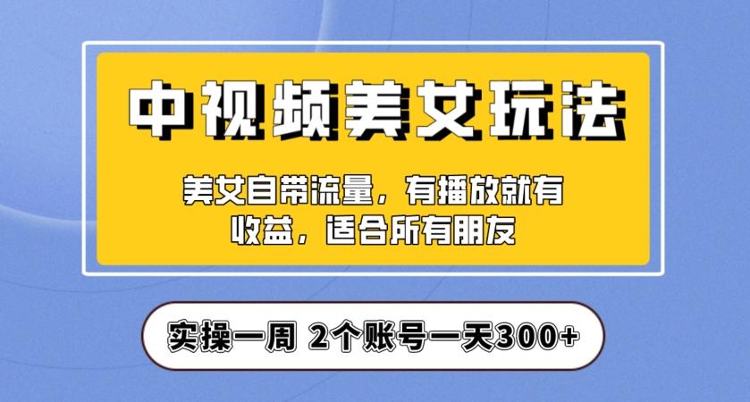 实操一天300+，中视频美女号项目拆解，保姆级教程助力你快速成单！【揭秘】-男爵娱创[知识付费]