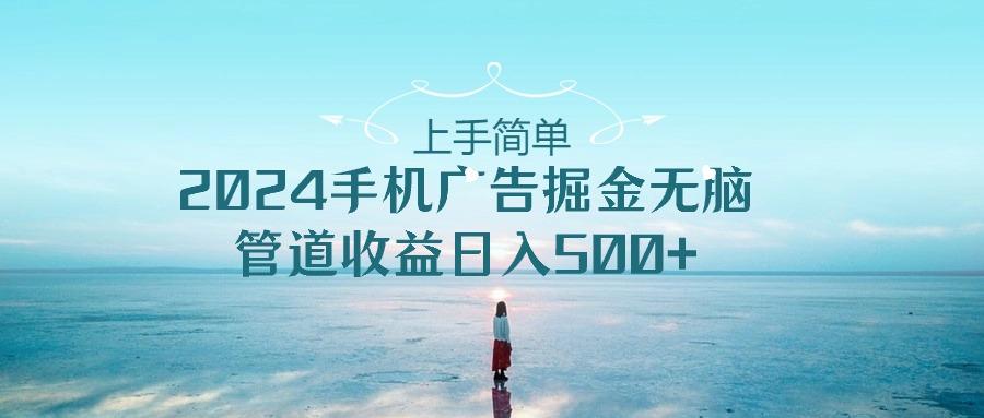 上手简单，2024手机广告掘金无脑，管道收益日入500+-男爵娱创[知识付费]