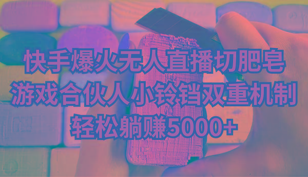 快手爆火无人直播切肥皂，游戏合伙人小铃铛双重机制，轻松躺赚5000+-男爵娱创[知识付费]