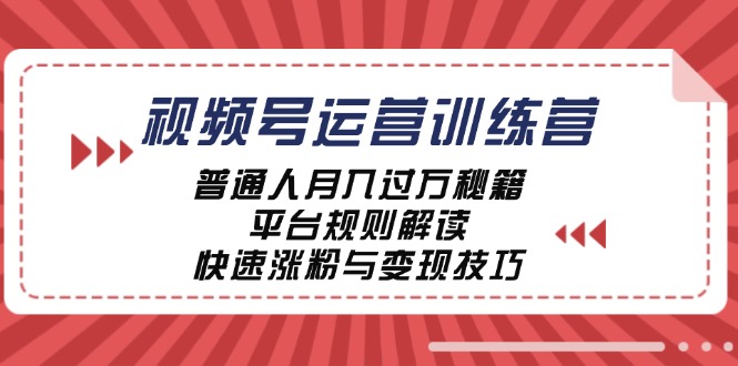 视频号运营训练营：普通人月入过万秘籍，平台规则解读，快速涨粉与变现-男爵娱创[知识付费]