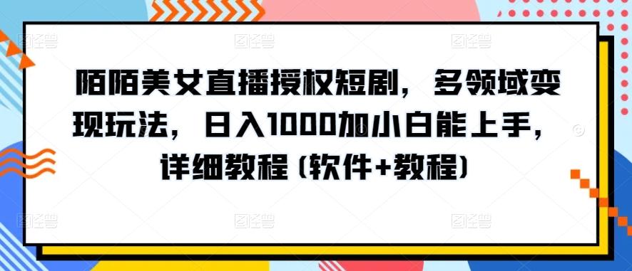 陌陌美女直播授权短剧，多领域变现玩法，日入1000加小白能上手，详细教程(软件+教程)【揭秘】-男爵娱创[知识付费]