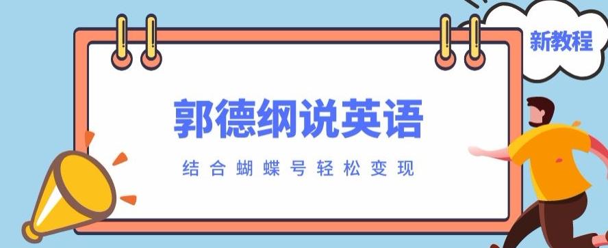 最近爆火的郭德纲说英语视频制作教程，配合蝴蝶号轻松撸收益-男爵娱创[知识付费]