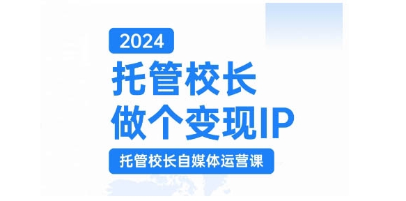 2024托管校长做个变现IP，托管校长自媒体运营课，利用短视频实现校区利润翻番-男爵娱创[知识付费]