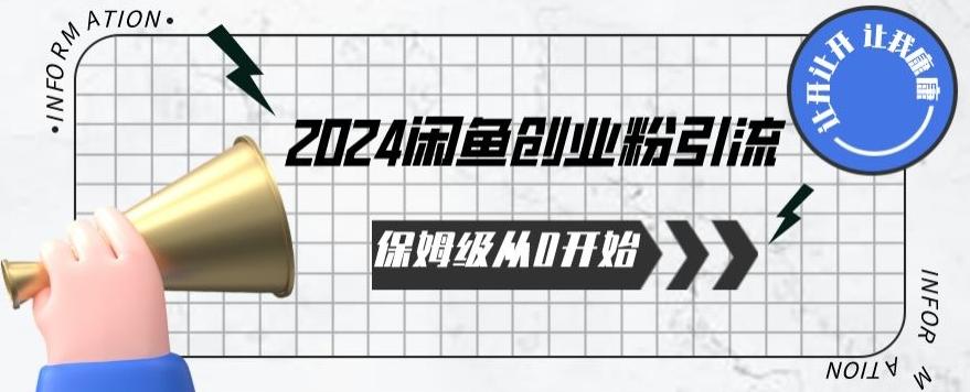 2024保姆级从0开始闲鱼创业粉引流，保姆级从0开始【揭秘 】-男爵娱创[知识付费]