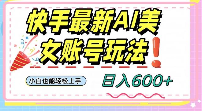 快手AI美女号最新玩法，日入600+小白级别教程【揭秘】-男爵娱创[知识付费]
