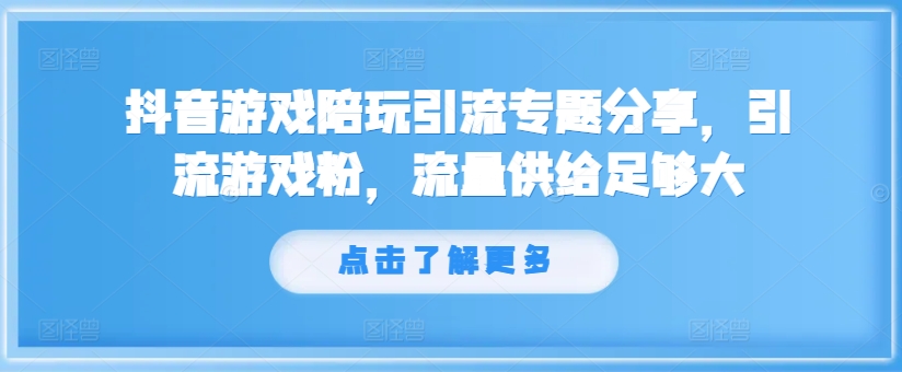 抖音游戏陪玩引流专题分享，引流游戏粉，流量供给足够大-男爵娱创[知识付费]