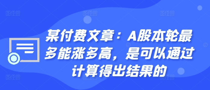 某付费文章：A股本轮最多能涨多高，是可以通过计算得出结果的-男爵娱创[知识付费]