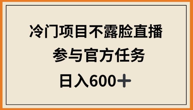 冷门项目不露脸直播，参与官方任务，日入600+【揭秘】-男爵娱创[知识付费]