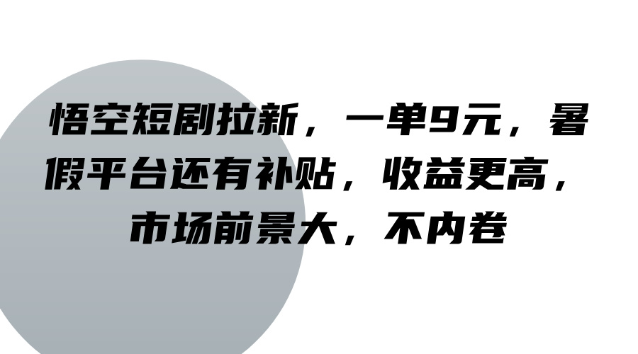 悟空短剧拉新，一单9元，暑假平台还有补贴，收益更高，市场前景大，不内卷-男爵娱创[知识付费]