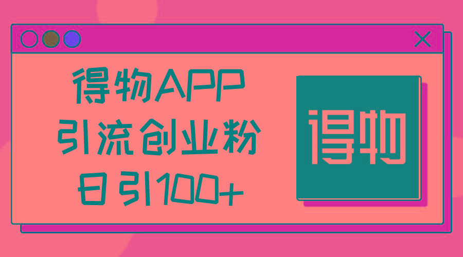 得物APP引流创业粉，日引100+-男爵娱创[知识付费]