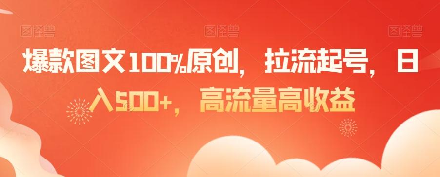 爆款图文100%原创，拉流起号，日入500+，高流量高收益【揭秘】-男爵娱创[知识付费]