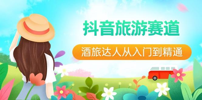 抖音旅游赛道酒旅达人从入门到精通：直播+短视频+旅游 未来5年风口-男爵娱创[知识付费]