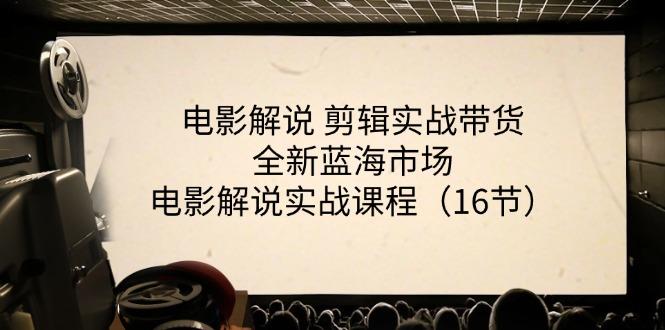 电影解说 剪辑实战带货全新蓝海市场，电影解说实战课程(16节-男爵娱创[知识付费]