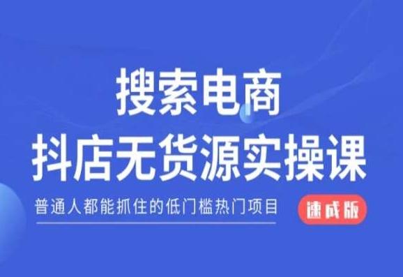 搜索电商抖店无货源必修课，普通人都能抓住的低门槛热门项目【速成版】-男爵娱创[知识付费]
