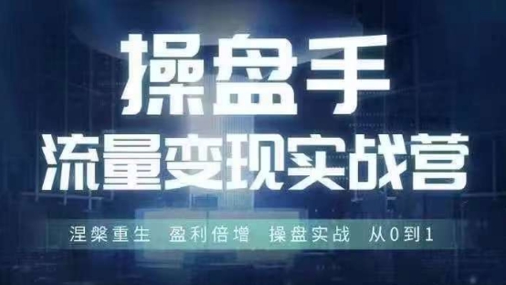 操盘手流量实战变现营6月28-30号线下课，涅槃重生 盈利倍增 操盘实战 从0到1-男爵娱创[知识付费]