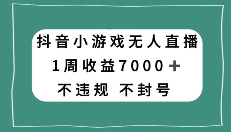 抖音小游戏无人直播，不违规不封号1周收益7000+，官方流量扶持【揭秘】-男爵娱创[知识付费]