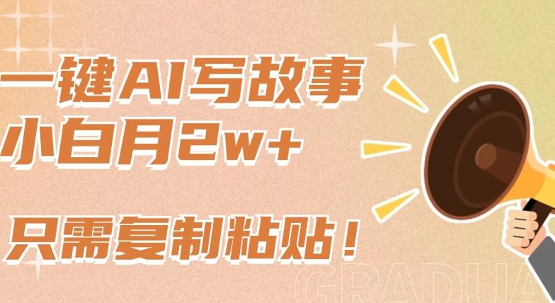 一键AI写故事，新赛道新玩法，只需复制粘贴，小白轻松月入2w+【揭秘】-男爵娱创[知识付费]