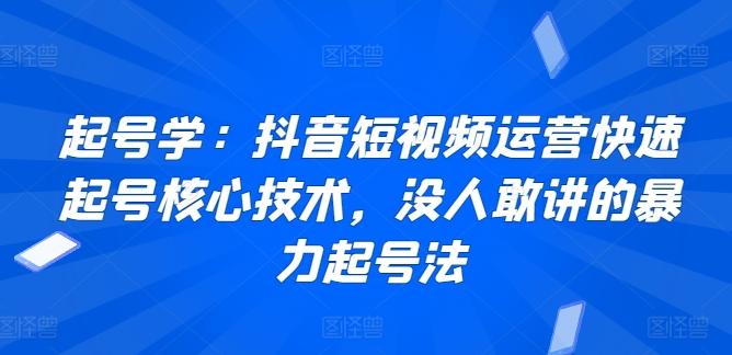 起号学：抖音短视频运营快速起号核心技术，没人敢讲的暴力起号法-男爵娱创[知识付费]
