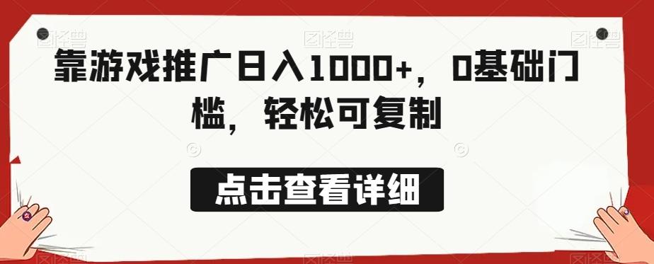 靠游戏推广日入1000+，0基础门槛，轻松可复制-男爵娱创[知识付费]