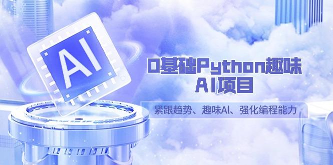 0基础Python趣味AI项目，紧跟趋势、趣味Al、强化编程能力(13节课)-男爵娱创[知识付费]