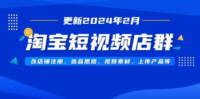 淘宝短视频店群(更新2024年2月)含店铺注册、选品思路、视频素材、上传…-男爵娱创[知识付费]