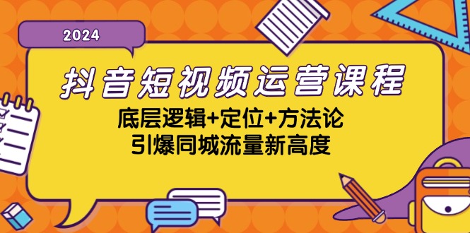 抖音短视频运营课程，底层逻辑+定位+方法论，引爆同城流量新高度-男爵娱创[知识付费]