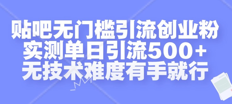贴吧无门槛引流创业粉，实测单日引流500+，无技术难度有手就行【揭秘】-男爵娱创[知识付费]