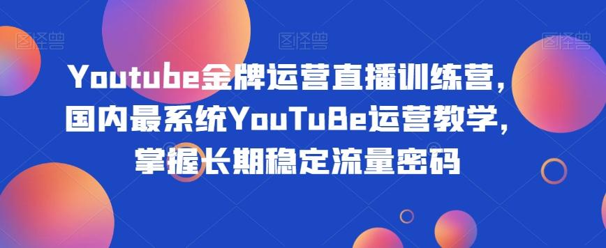 Youtube金牌运营直播训练营，国内最系统YouTuBe运营教学，掌握长期稳定流量密码-男爵娱创[知识付费]