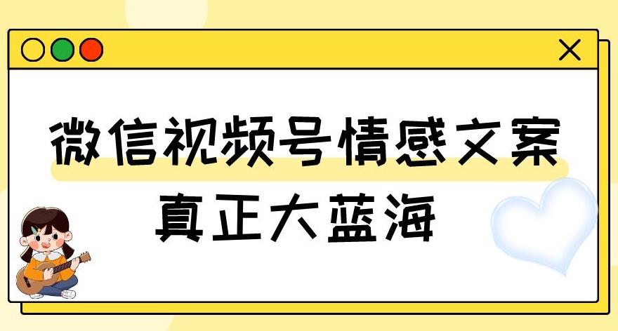视频号情感文案，真正大蓝海，简单操作，新手小白轻松上手（教程+素材）【揭秘】-男爵娱创[知识付费]