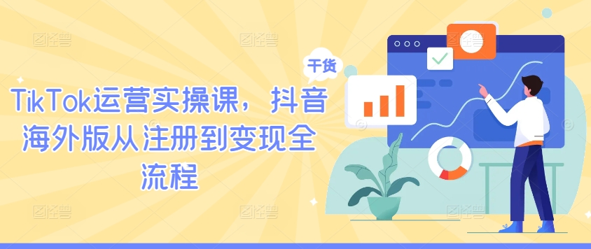 TikTok运营实操课，抖音海外版从注册到变现全流程-男爵娱创[知识付费]