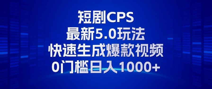11月最新短剧CPS玩法，快速生成爆款视频，小白0门槛轻松日入1000+-男爵娱创[知识付费]