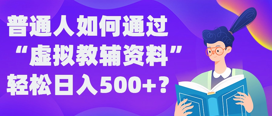 普通人如何通过“虚拟教辅”资料轻松日入500+?揭秘稳定玩法-男爵娱创[知识付费]