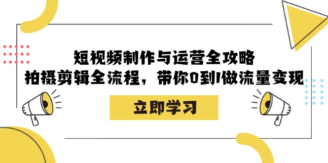 短视频制作与运营全攻略：拍摄剪辑全流程，带你0到1做流量变现-男爵娱创[知识付费]