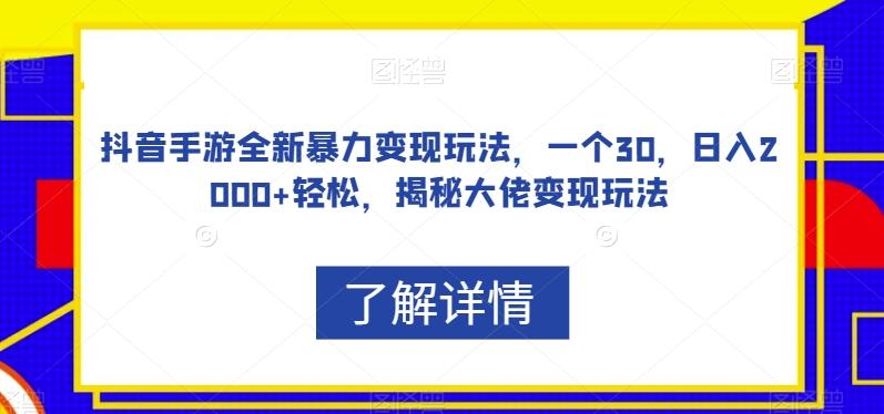 抖音手游全新暴力变现玩法，一个30，日入2000+轻松，揭秘大佬变现玩法【揭秘】-男爵娱创[知识付费]