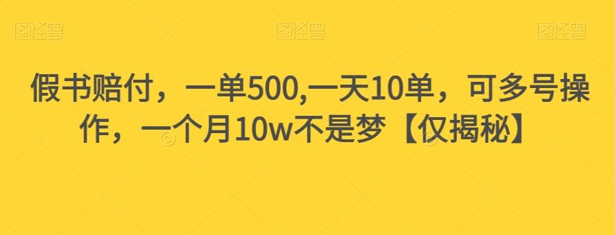 假书赔付，一单500,一天10单，可多号操作，一个月10w不是梦【仅揭秘】-男爵娱创[知识付费]