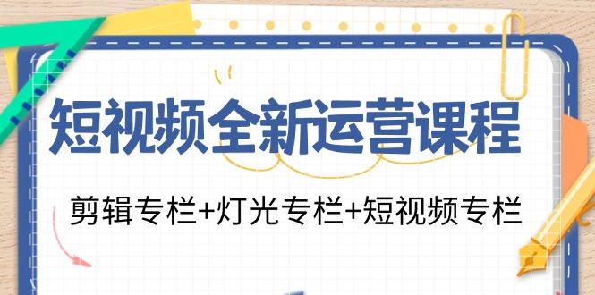 短视频全新运营课程：剪辑专栏+灯光专栏+短视频专栏(23节课)-男爵娱创[知识付费]
