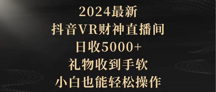 (9595期)2024最新，抖音VR财神直播间，日收5000+，礼物收到手软，小白也能轻松操作-男爵娱创[知识付费]