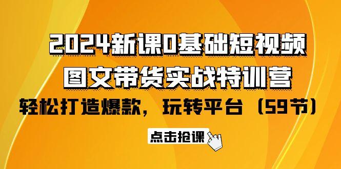 (9911期)2024新课0基础短视频+图文带货实战特训营：玩转平台，轻松打造爆款(59节)-男爵娱创[知识付费]