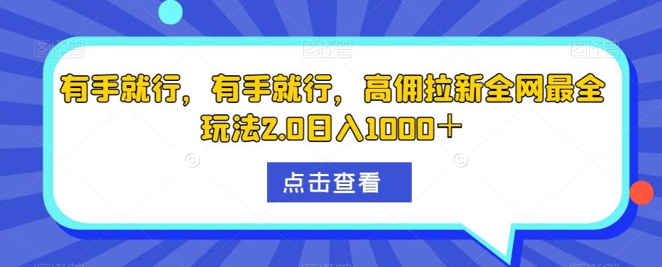 有手就行，有手就行，高佣拉新全网最全玩法2.0日入1000＋-男爵娱创[知识付费]