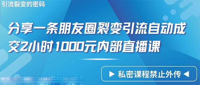 (9850期)仅靠分享一条朋友圈裂变引流自动成交2小时1000内部直播课程-男爵娱创[知识付费]