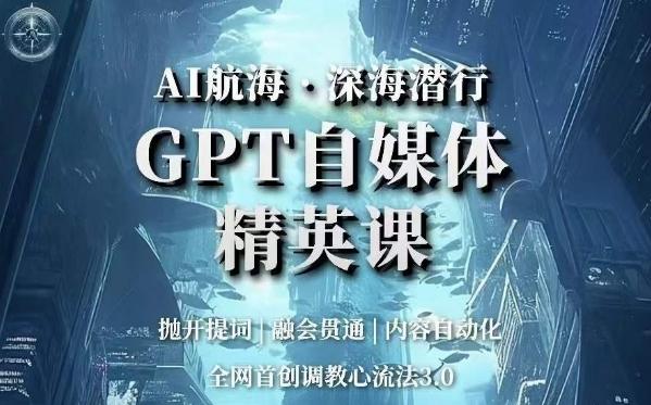 AI航海·深海潜行，GPT自媒体精英课，全网首创调教心流法3.0-男爵娱创[知识付费]