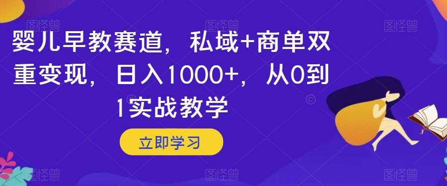 婴儿早教赛道，私域+商单双重变现，日入1000+，从0到1实战教学【揭秘】-男爵娱创[知识付费]