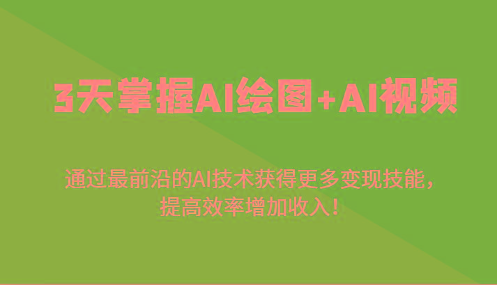 3天掌握AI绘图+AI视频，通过最前沿的AI技术获得更多变现技能，提高效率增加收入！-男爵娱创[知识付费]
