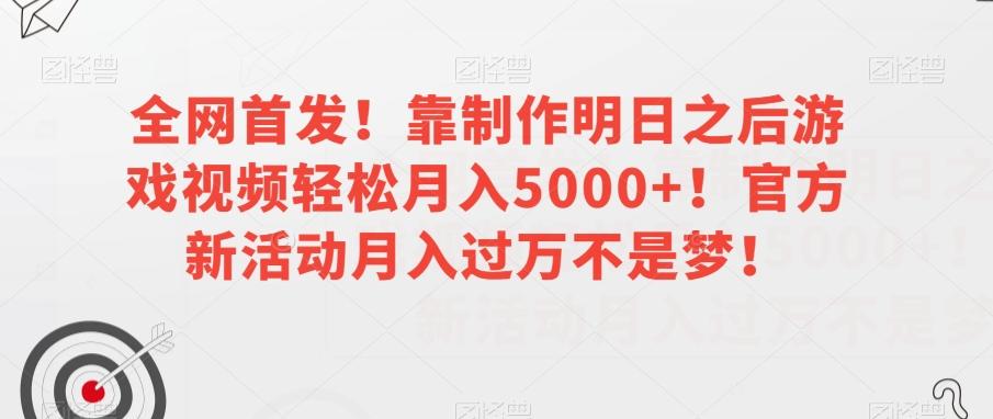 全网首发！靠制作明日之后游戏视频轻松月入5000+！官方新活动月入过万不是梦！【揭秘】-男爵娱创[知识付费]