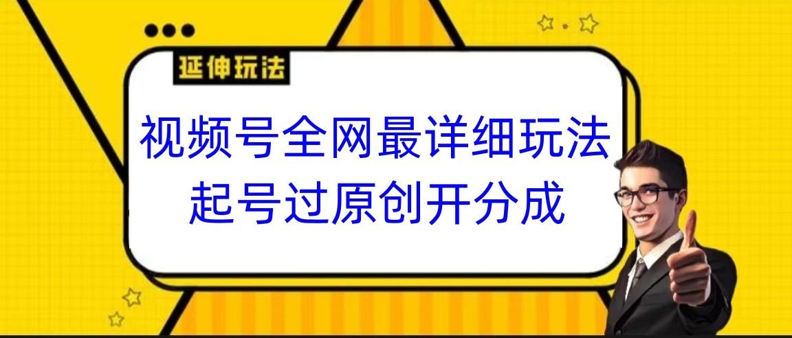视频号全网最详细玩法，起号过原创开分成，小白跟着视频一步一步去操作-男爵娱创[知识付费]