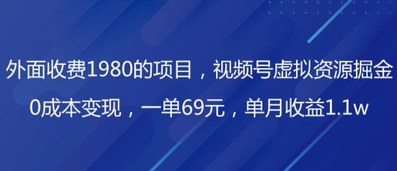 外面收费1980的项目，视频号虚拟资源掘金，0成本变现，一单69元，单月收益1.1w-男爵娱创[知识付费]