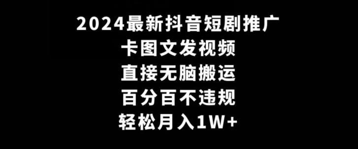 2024最新抖音短剧推广，卡图文发视频，直接无脑搬，百分百不违规，轻松月入1W+【揭秘】-男爵娱创[知识付费]
