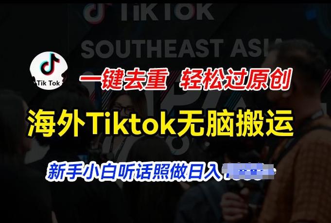 海外Tiktok短视频无脑搬运，一键去重轻松过原创，新手小白听话照做日入几张【揭秘】-男爵娱创[知识付费]