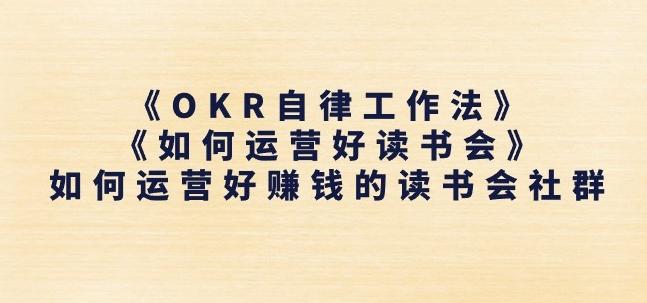 《OKR自律工作法》+《如何运营好读书会》如何运营好赚钱的读书会社群-男爵娱创[知识付费]